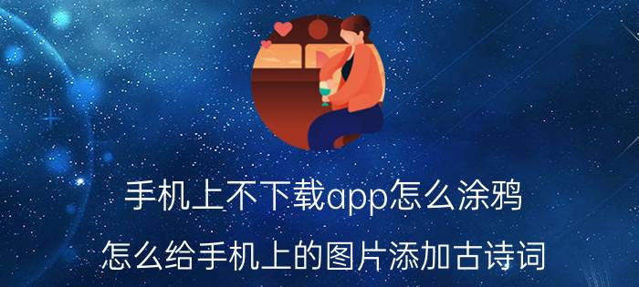 手机上不下载app怎么涂鸦 怎么给手机上的图片添加古诗词？